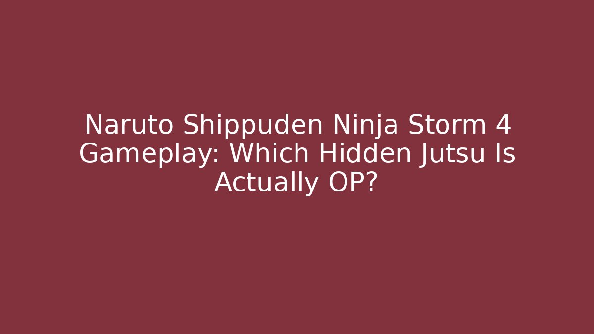 Naruto Shippuden Ninja Storm 4 Gameplay: Which Hidden Jutsu Is Actually OP?