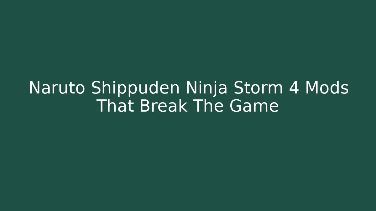 Naruto Shippuden Ninja Storm 4 Mods That Break The Game