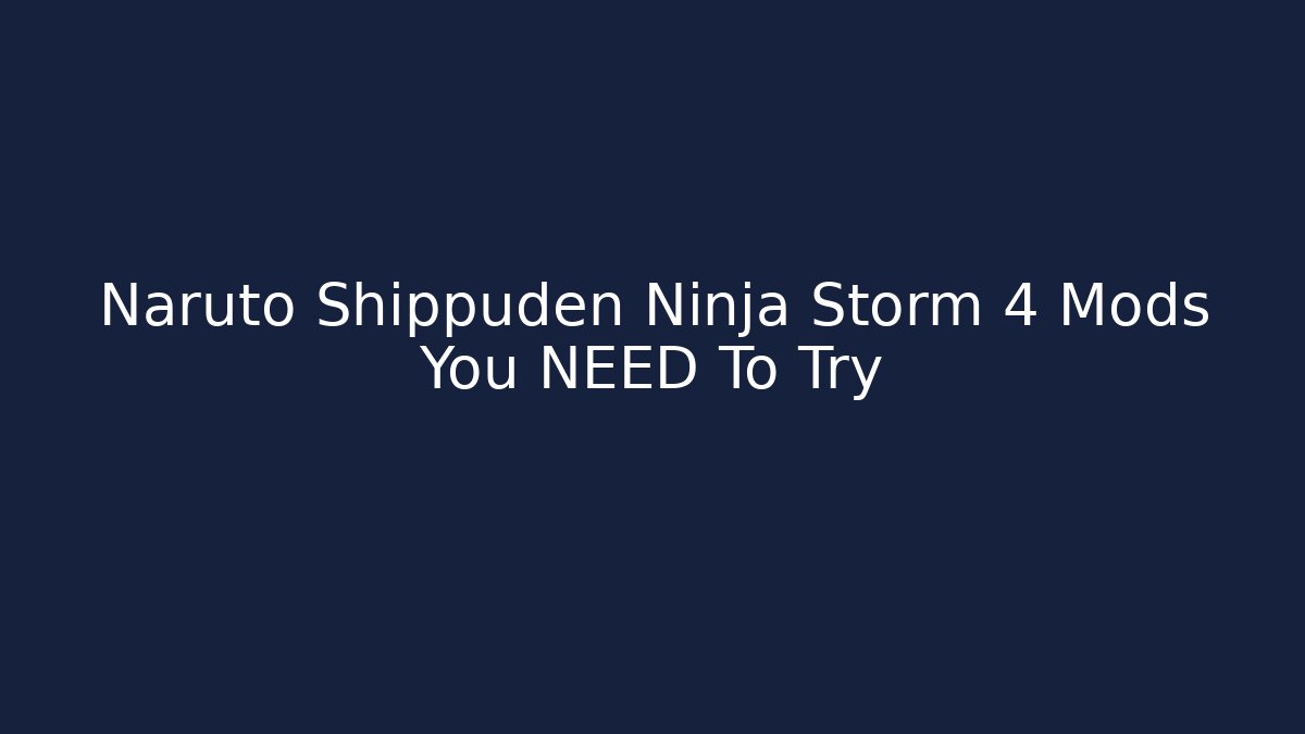 Naruto Shippuden Ninja Storm 4 Mods You NEED To Try