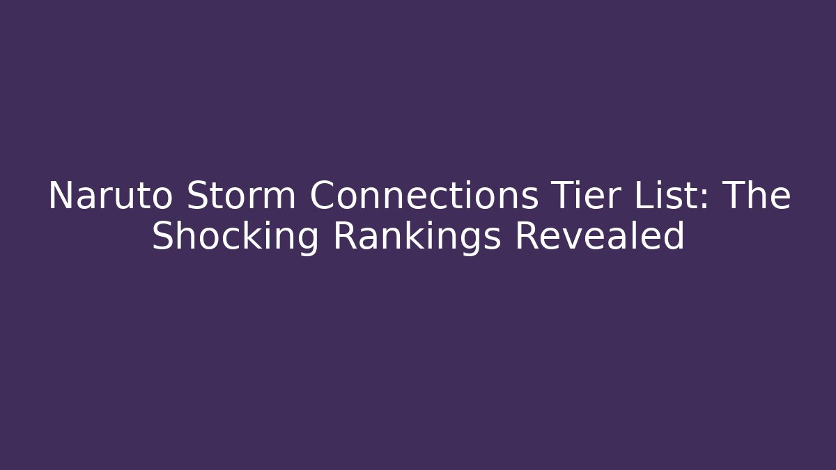 Naruto Storm Connections Tier List: The Shocking Rankings Revealed
