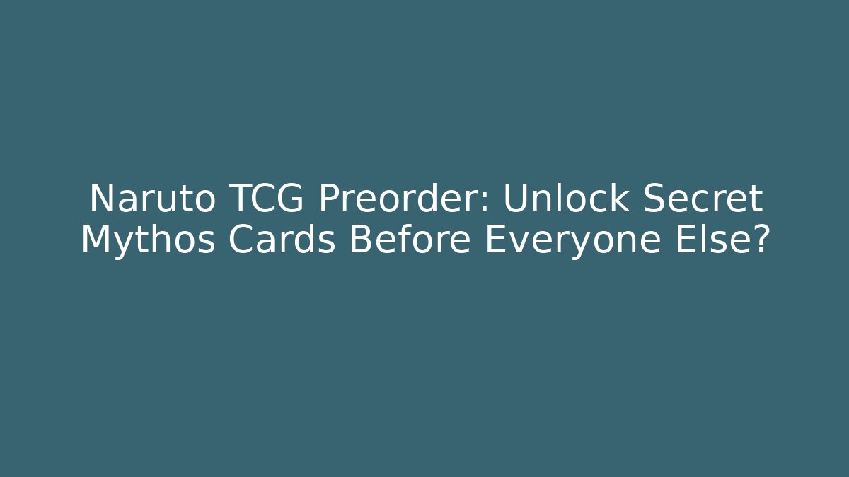 Naruto TCG Preorder: Unlock Secret Mythos Cards Before Everyone Else?