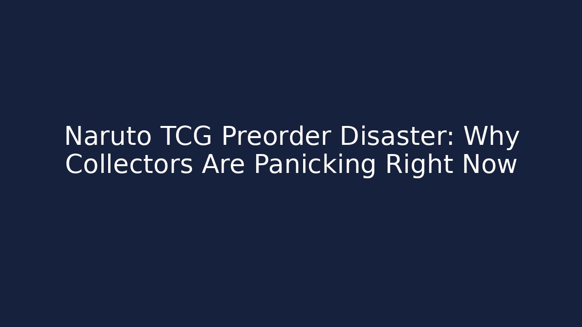 Naruto TCG Preorder Disaster: Why Collectors Are Panicking Right Now