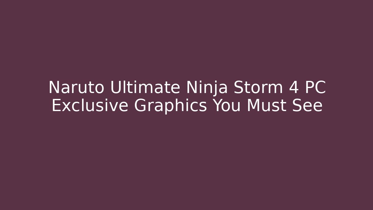 Naruto Ultimate Ninja Storm 4 PC Exclusive Graphics You Must See