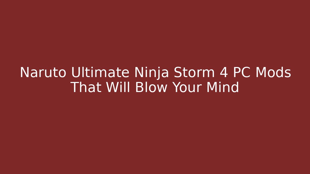 Naruto Ultimate Ninja Storm 4 PC Mods That Will Blow Your Mind