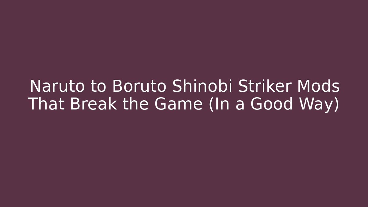 Naruto to Boruto Shinobi Striker Mods That Break the Game (In a Good Way)