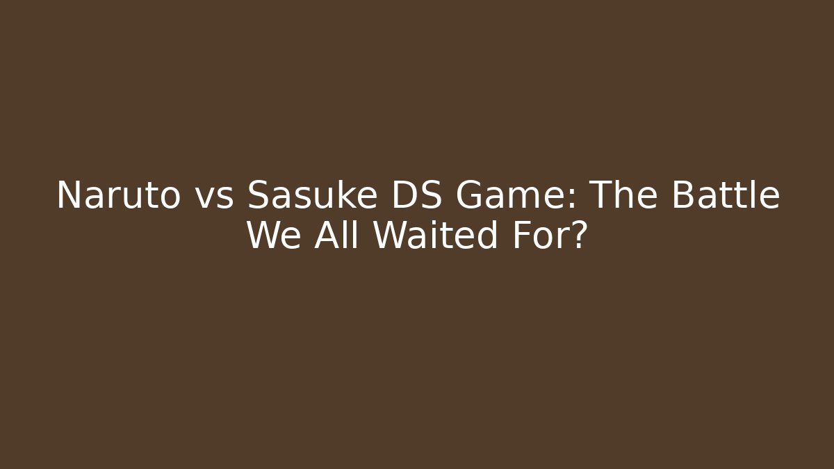Naruto vs Sasuke DS Game: The Battle We All Waited For?