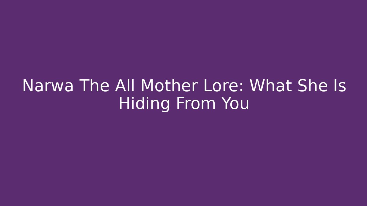 Narwa The All Mother Lore: What She Is Hiding From You