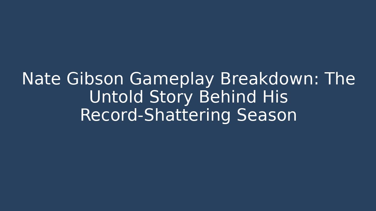 Nate Gibson Gameplay Breakdown: The Untold Story Behind His Record-Shattering Season