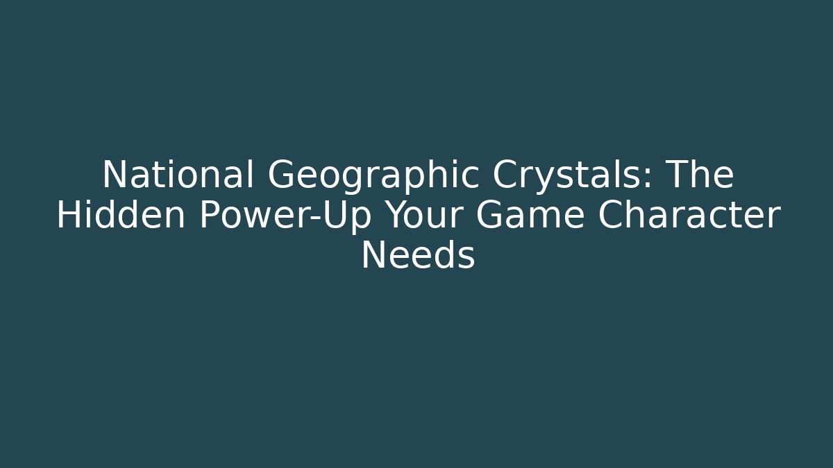 National Geographic Crystals: The Hidden Power-Up Your Game Character Needs