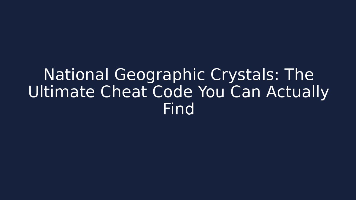 National Geographic Crystals: The Ultimate Cheat Code You Can Actually Find