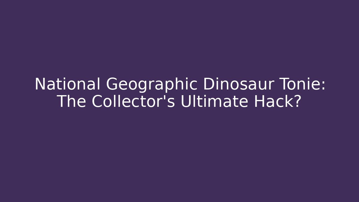 National Geographic Dinosaur Tonie: The Collector’s Ultimate Hack?