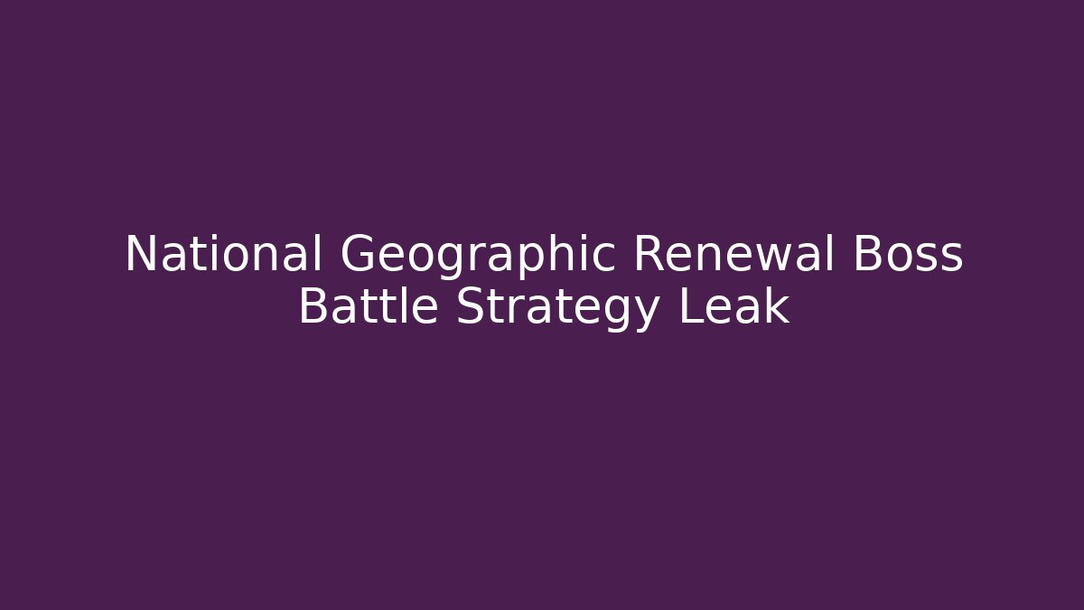 National Geographic Renewal Boss Battle Strategy Leak