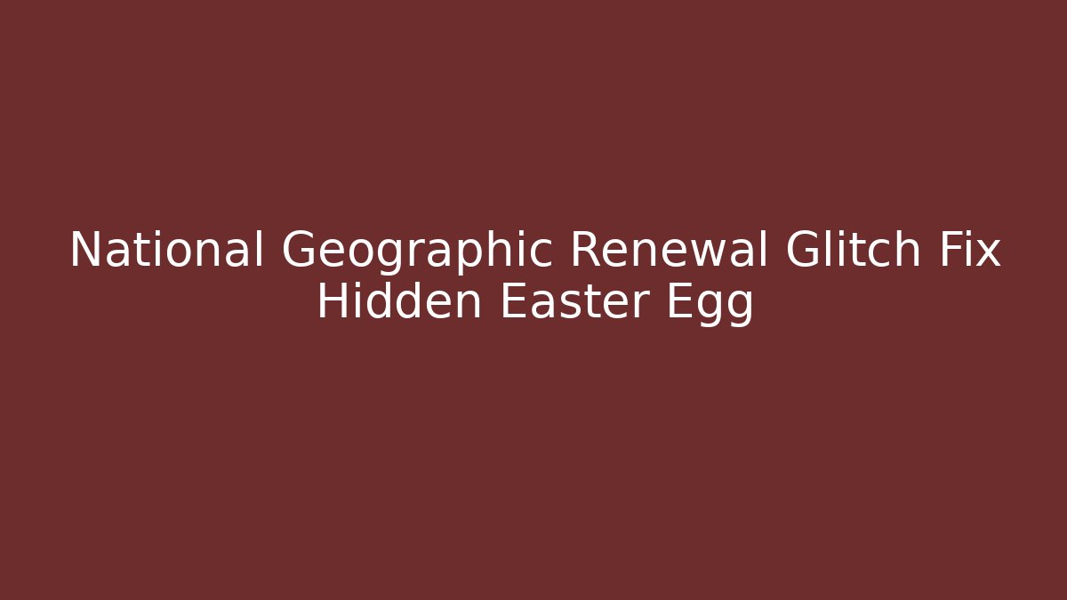 National Geographic Renewal Glitch Fix Hidden Easter Egg