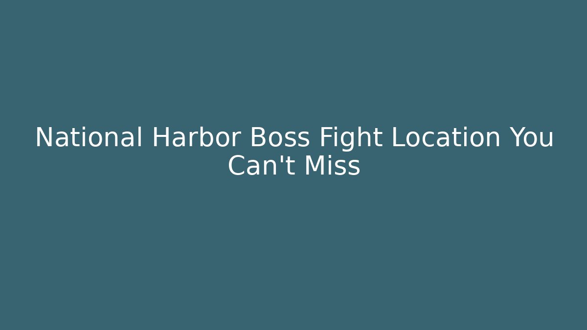 National Harbor Boss Fight Location You Can't Miss