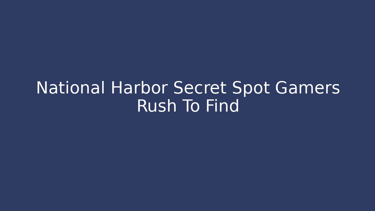 National Harbor Secret Spot Gamers Rush To Find