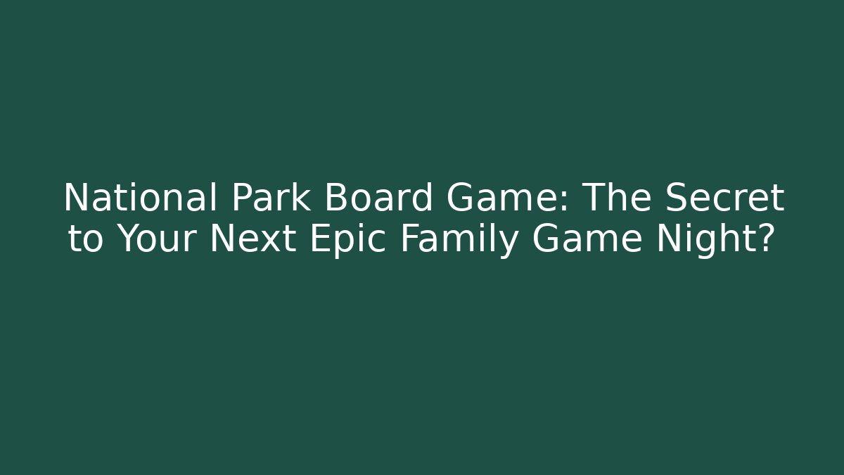 National Park Board Game: The Secret to Your Next Epic Family Game Night?