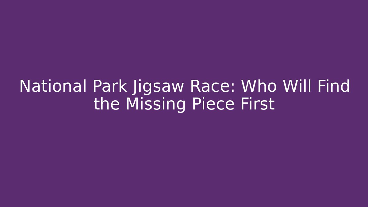 National Park Jigsaw Race: Who Will Find the Missing Piece First