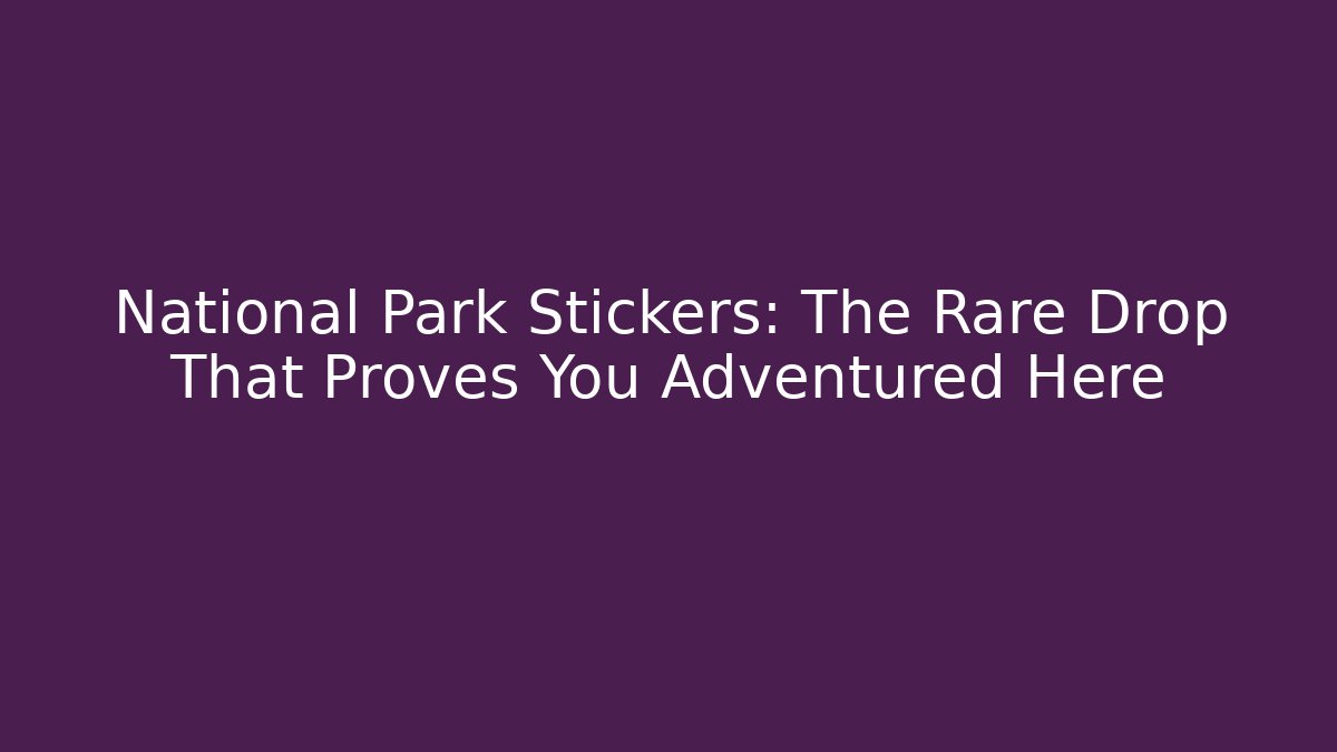 National Park Stickers: The Rare Drop That Proves You Adventured Here