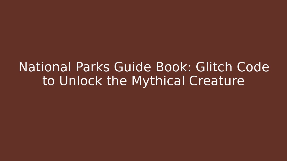 National Parks Guide Book: Glitch Code to Unlock the Mythical Creature