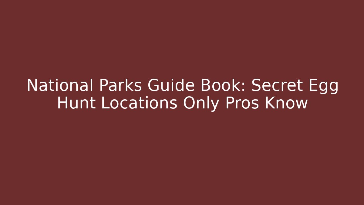 National Parks Guide Book: Secret Egg Hunt Locations Only Pros Know