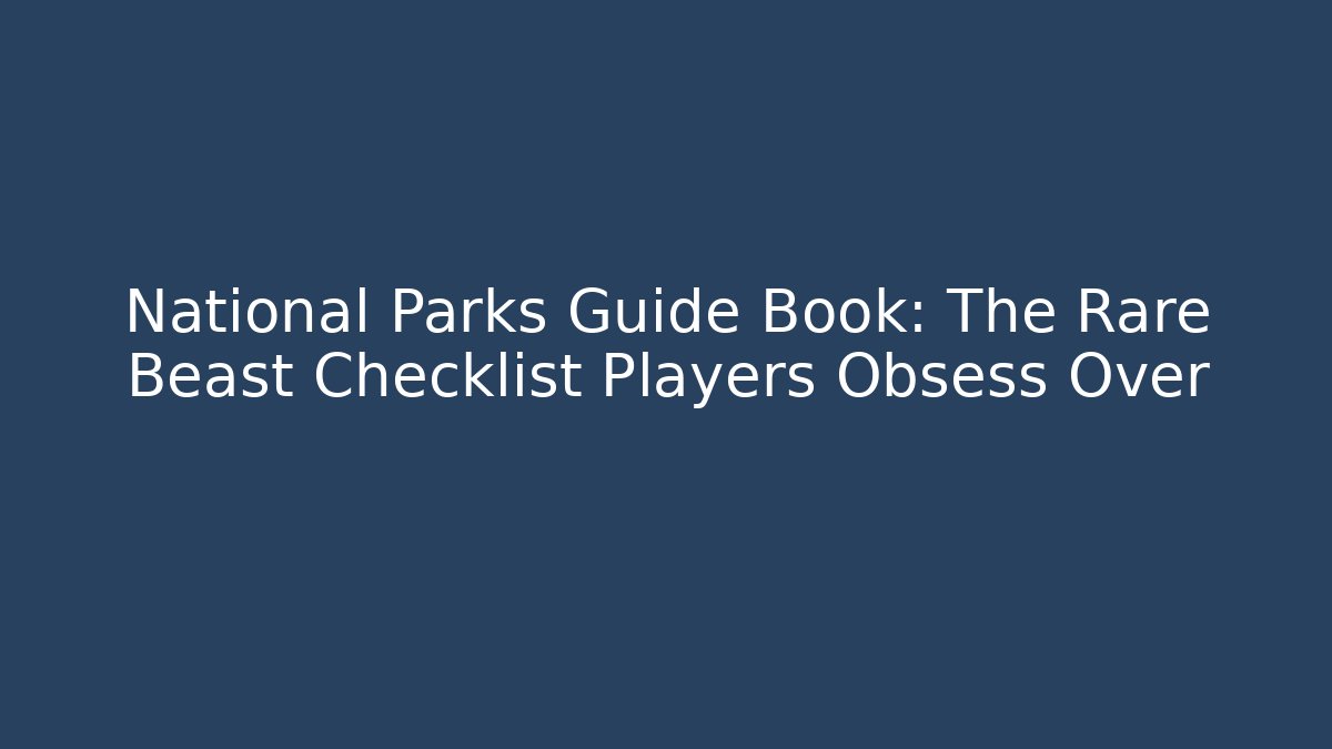 National Parks Guide Book: The Rare Beast Checklist Players Obsess Over