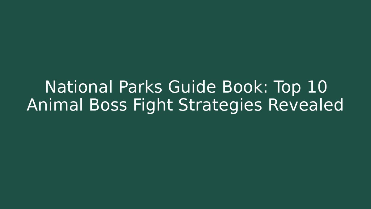 National Parks Guide Book: Top 10 Animal Boss Fight Strategies Revealed