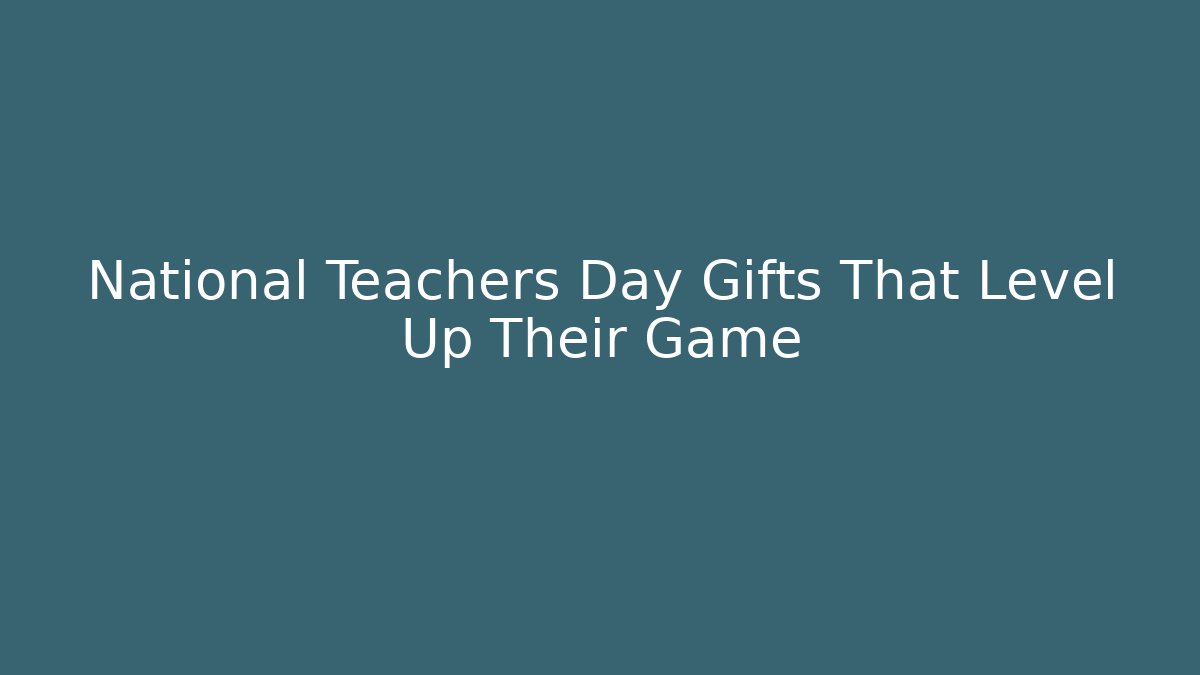 National Teachers Day Gifts That Level Up Their Game