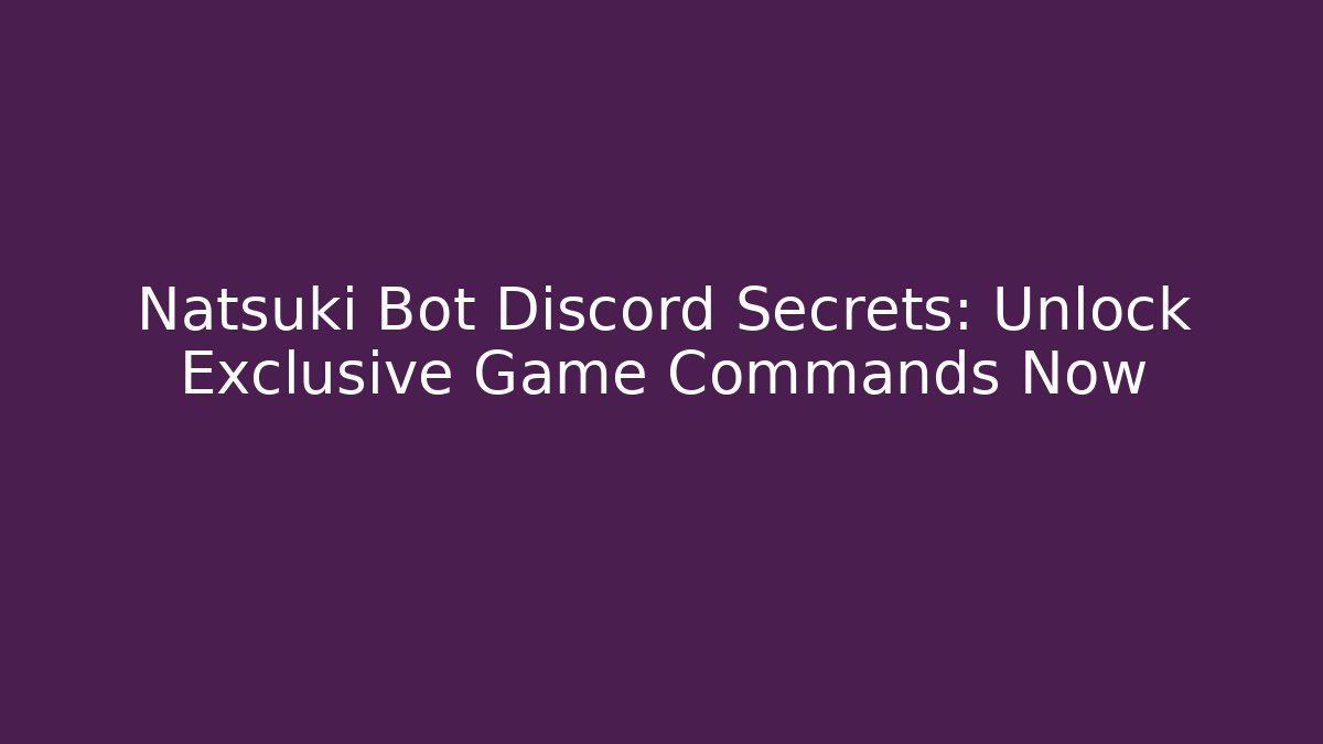 Natsuki Bot Discord Secrets: Unlock Exclusive Game Commands Now