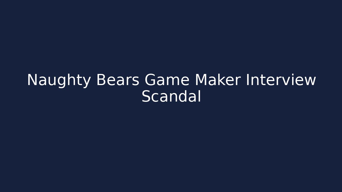 Naughty Bears Game Maker Interview Scandal