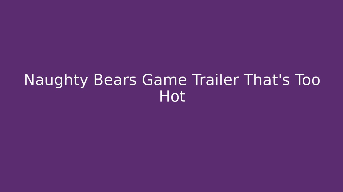 Naughty Bears Game Trailer That's Too Hot