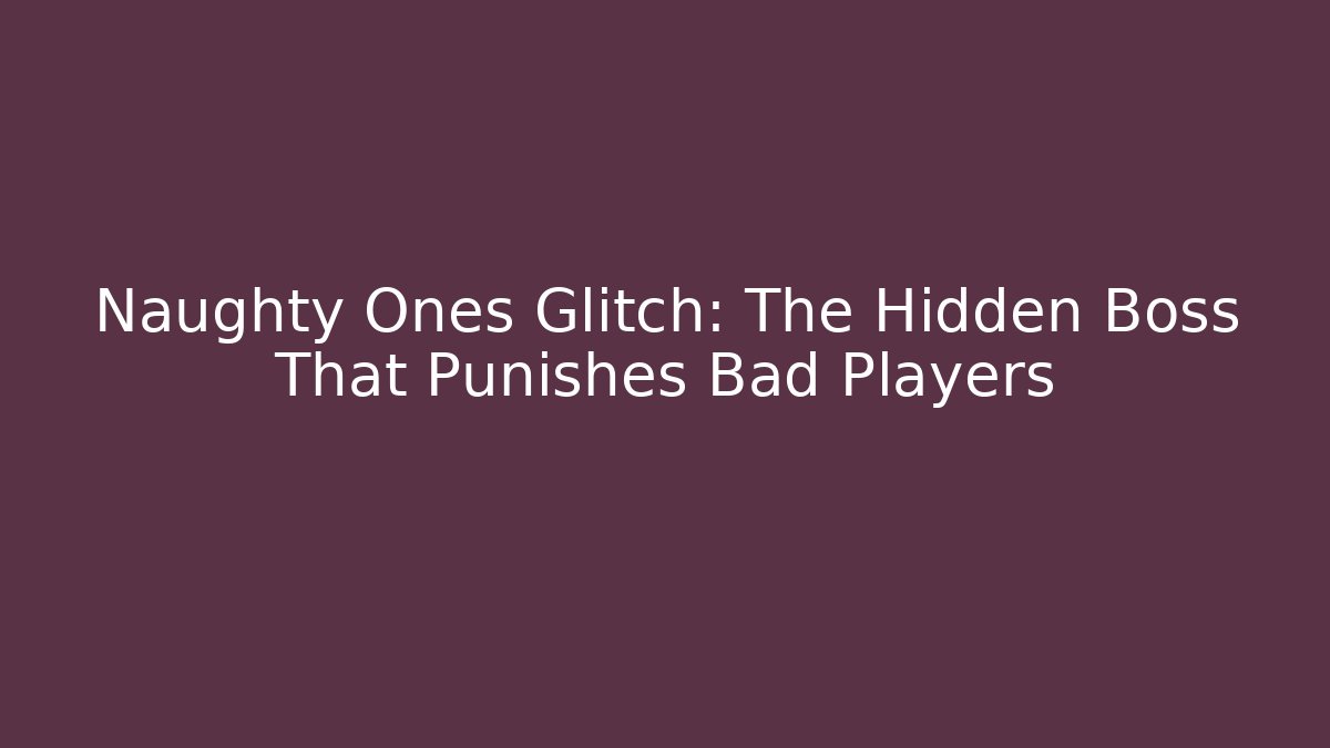 Naughty Ones Glitch: The Hidden Boss That Punishes Bad Players