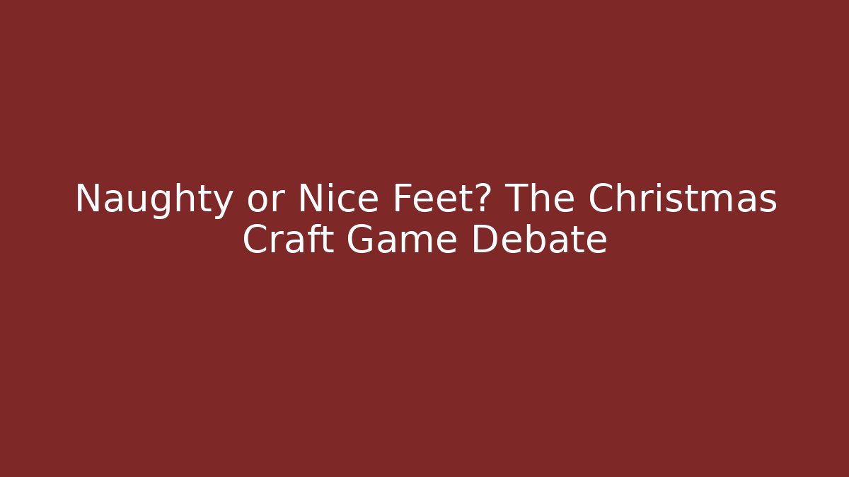Naughty or Nice Feet? The Christmas Craft Game Debate