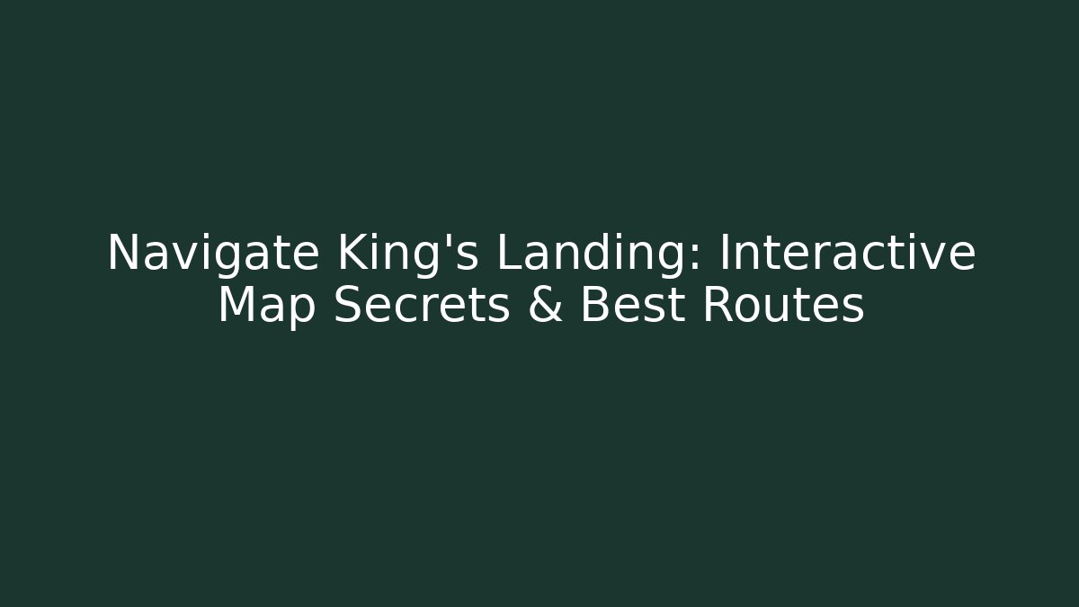 Navigate King's Landing: Interactive Map Secrets & Best Routes