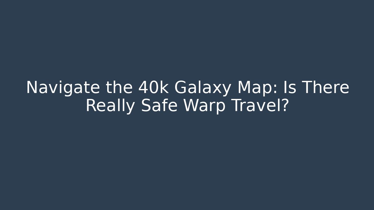 Navigate the 40k Galaxy Map: Is There Really Safe Warp Travel? - Create More Assets