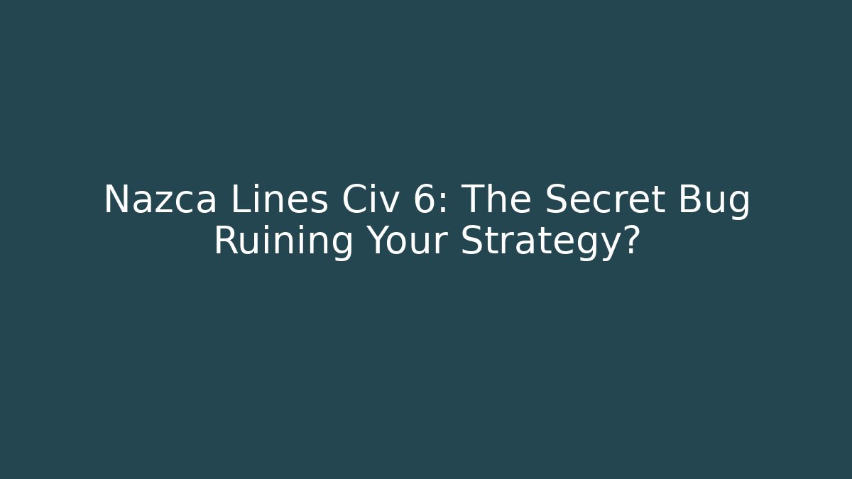 Nazca Lines Civ 6: The Secret Bug Ruining Your Strategy? - Create More Assets