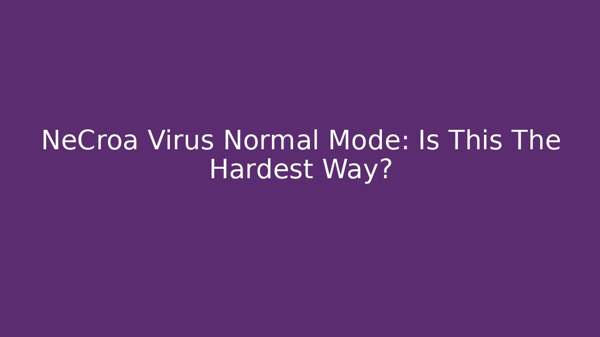 NeCroa Virus Normal Mode: Is This The Hardest Way?