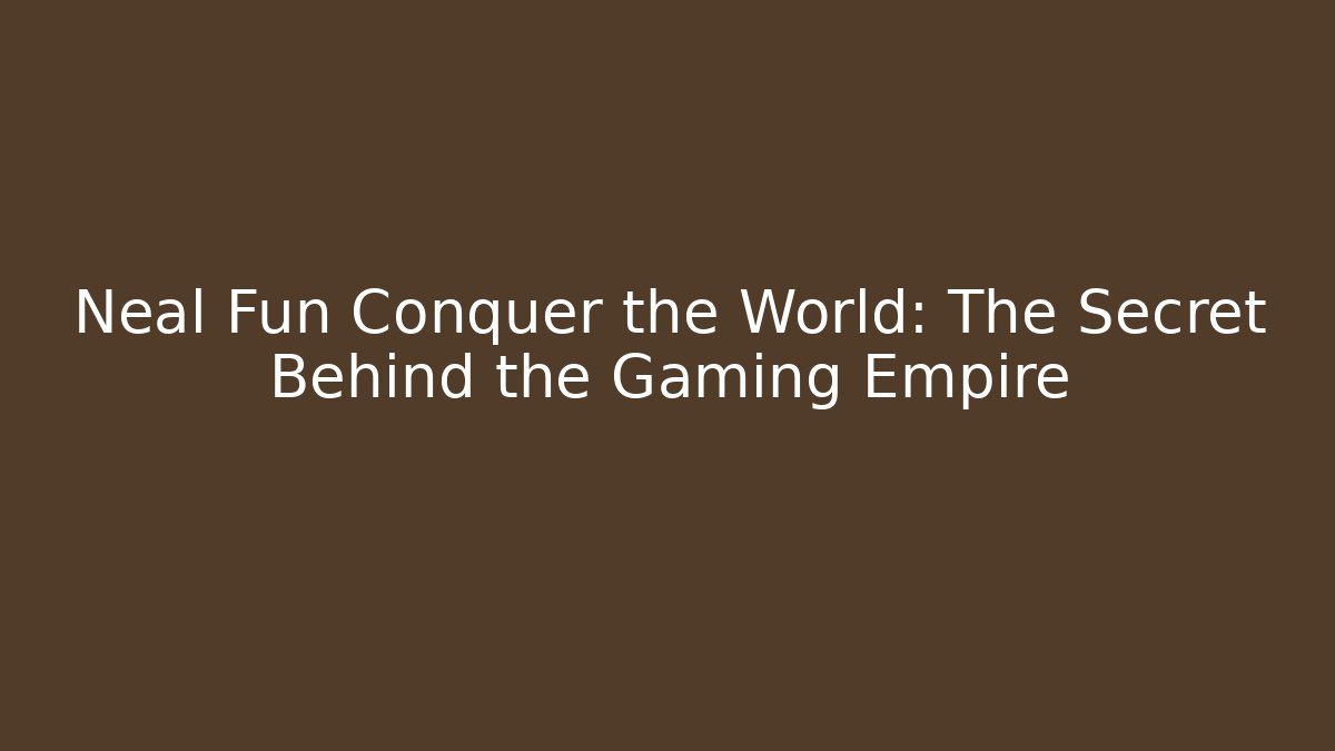 Neal Fun Conquer the World: The Secret Behind the Gaming Empire