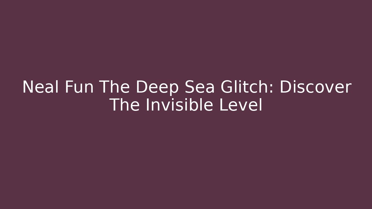Neal Fun The Deep Sea Glitch: Discover The Invisible Level