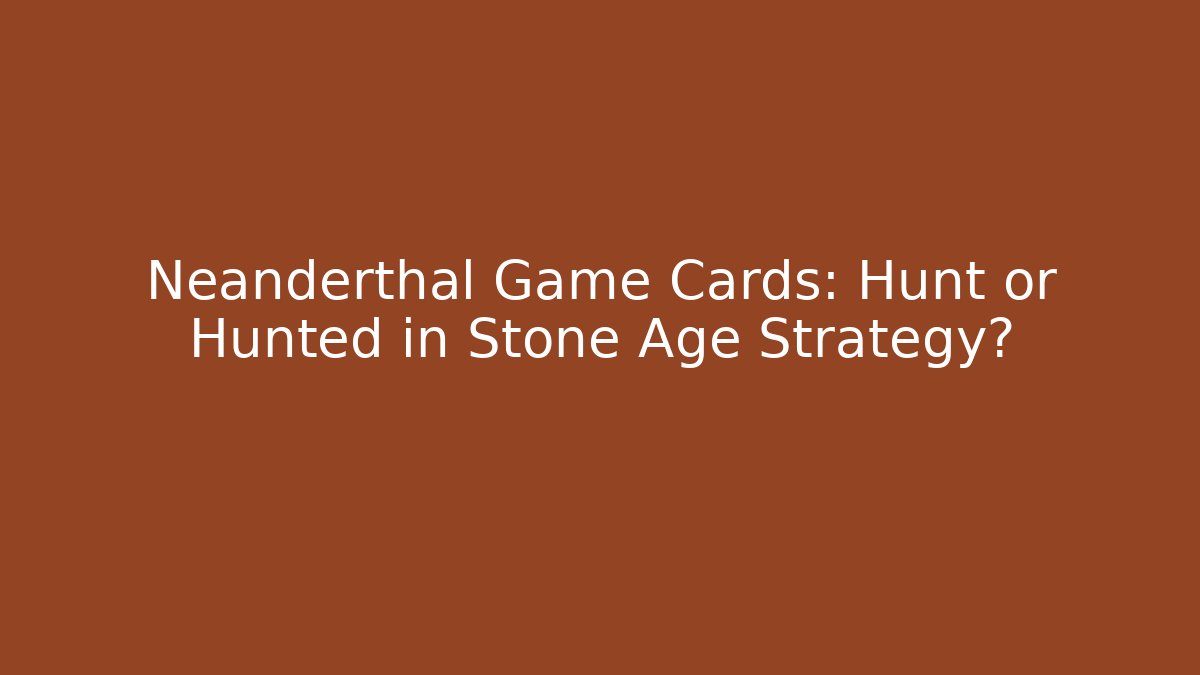 Neanderthal Game Cards: Hunt or Hunted in Stone Age Strategy?