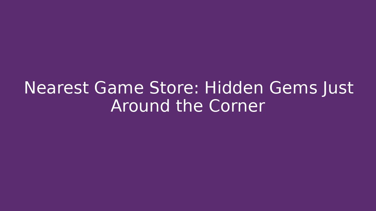 Nearest Game Store: Hidden Gems Just Around the Corner - Create More Assets