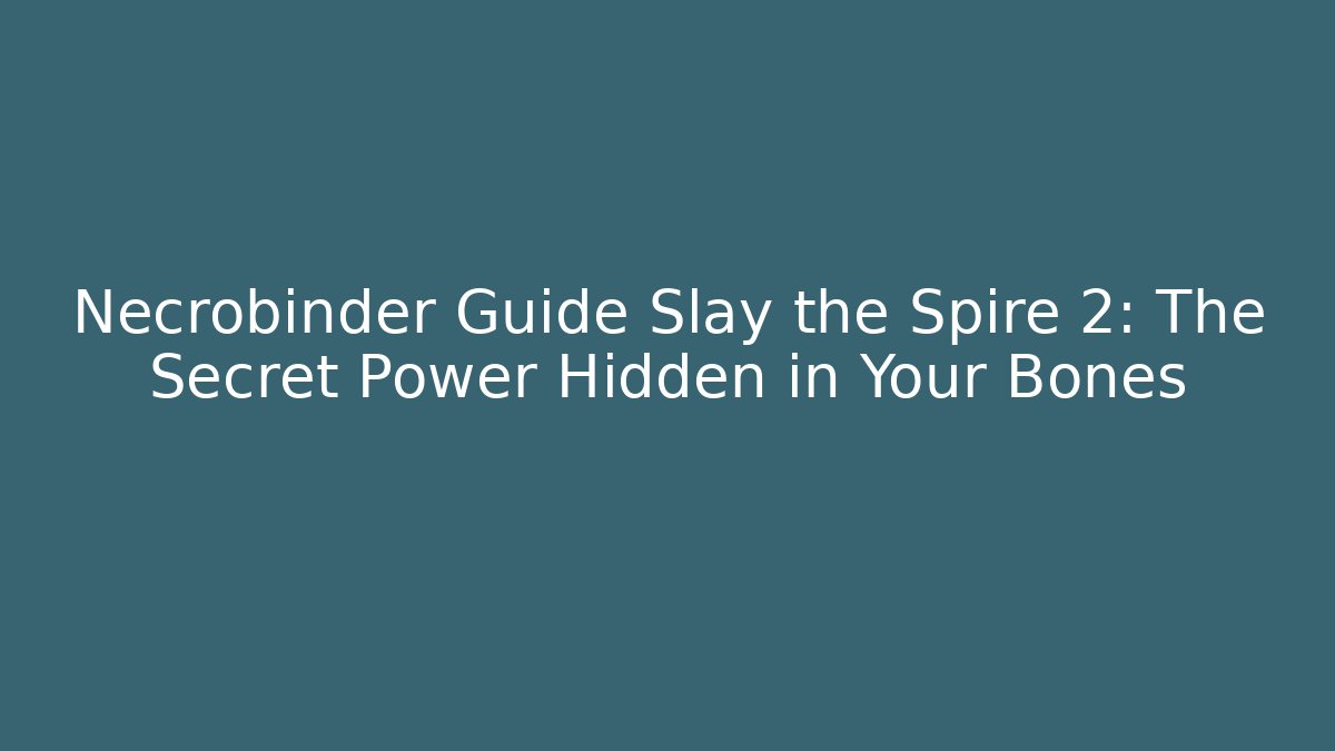 Necrobinder Guide Slay the Spire 2: The Secret Power Hidden in Your Bones