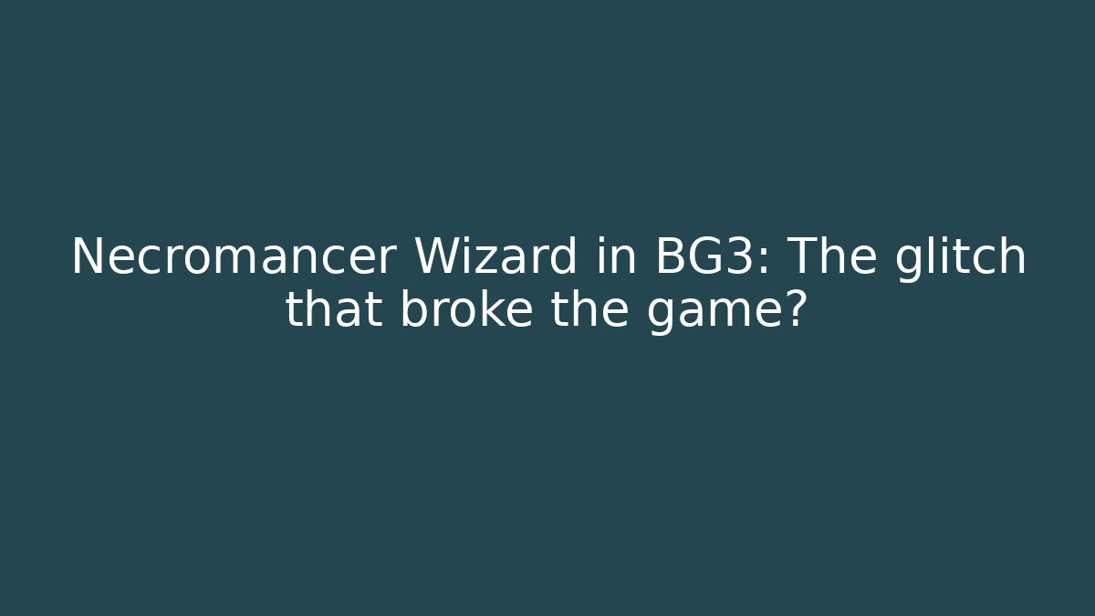 Necromancer Wizard in BG3: The glitch that broke the game?