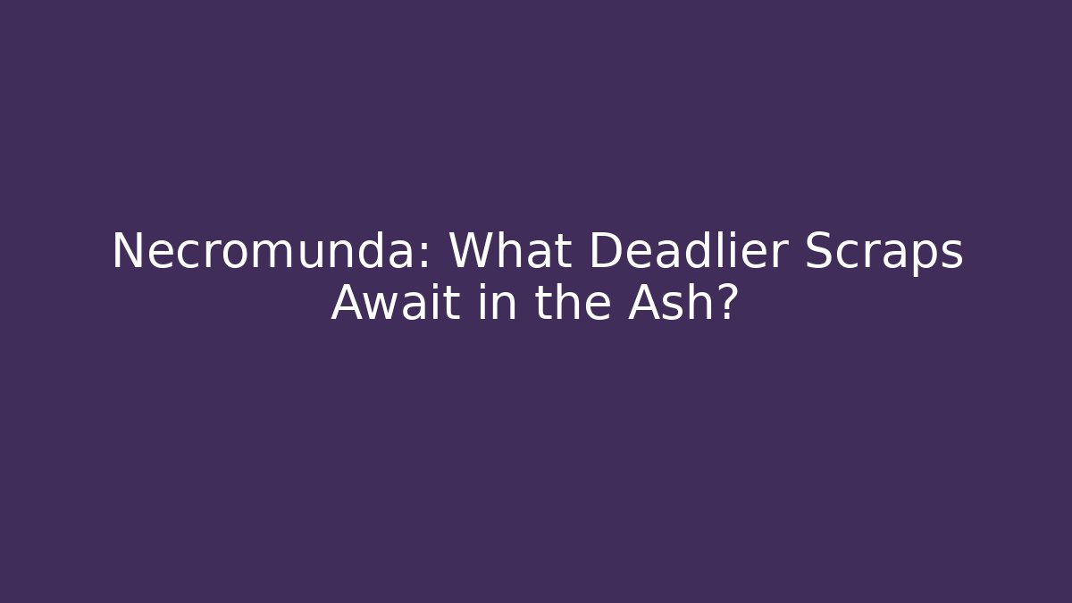 Necromunda: What Deadlier Scraps Await in the Ash?
