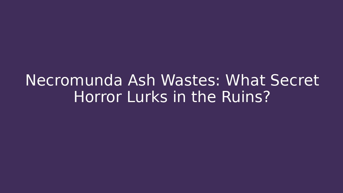 Necromunda Ash Wastes: What Secret Horror Lurks in the Ruins?