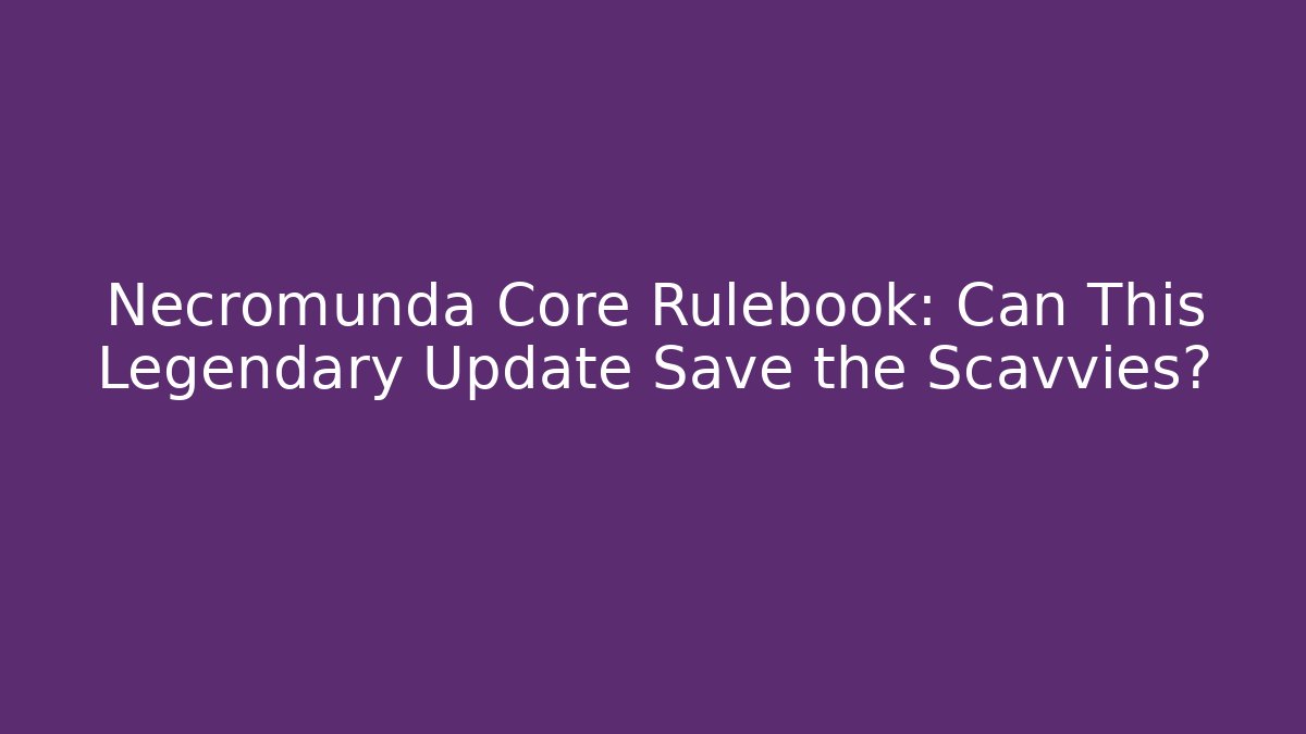Necromunda Core Rulebook: Can This Legendary Update Save the Scavvies?