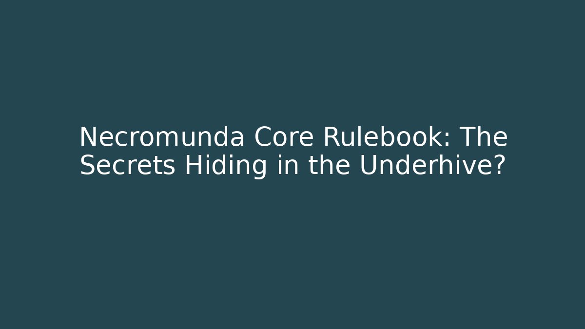 Necromunda Core Rulebook: The Secrets Hiding in the Underhive?