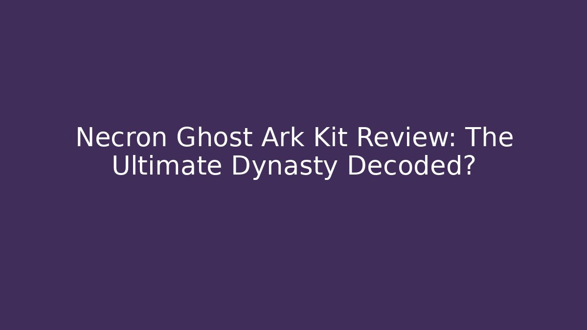Necron Ghost Ark Kit Review: The Ultimate Dynasty Decoded? - Create More Assets