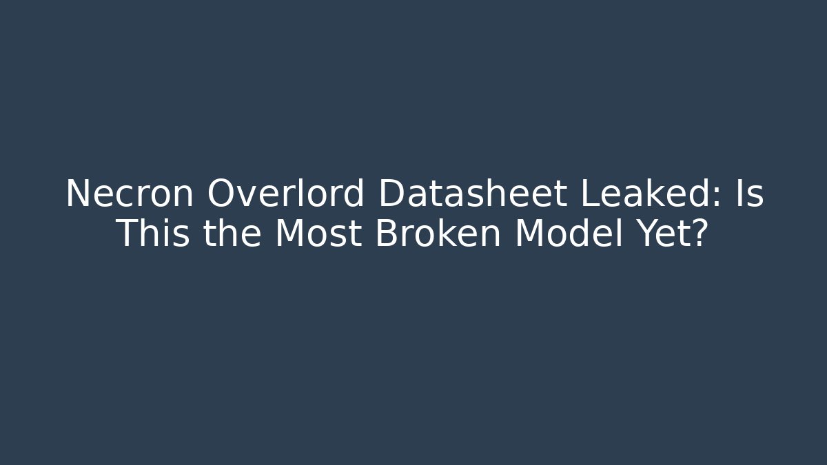 Necron Overlord Datasheet Leaked: Is This the Most Broken Model Yet?