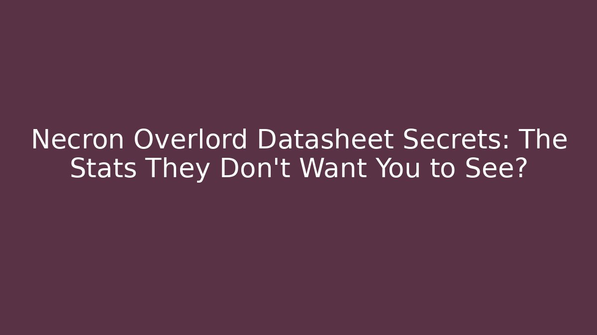Necron Overlord Datasheet Secrets: The Stats They Don’t Want You to See?