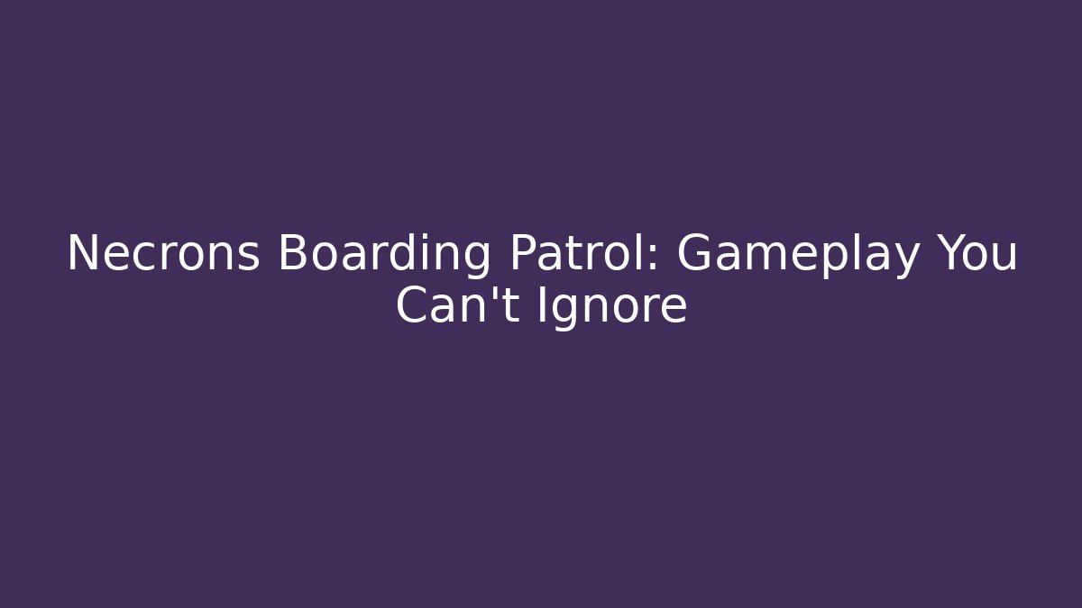 Necrons Boarding Patrol: Gameplay You Can't Ignore